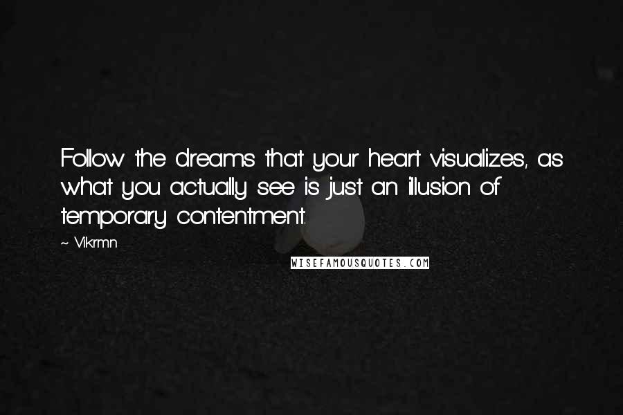 Vikrmn Quotes: Follow the dreams that your heart visualizes, as what you actually see is just an illusion of temporary contentment.