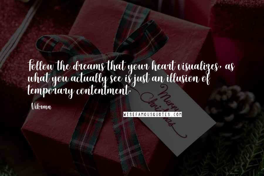 Vikrmn Quotes: Follow the dreams that your heart visualizes, as what you actually see is just an illusion of temporary contentment.