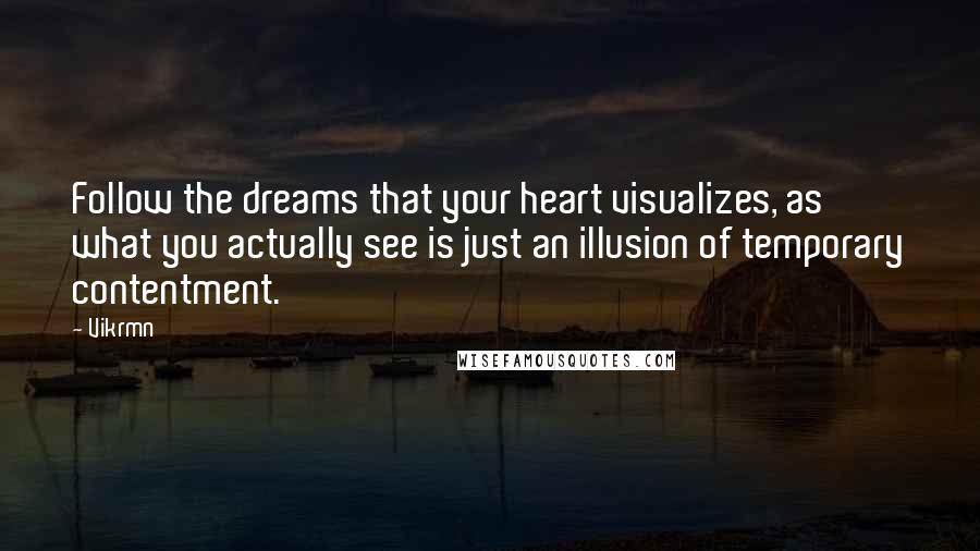 Vikrmn Quotes: Follow the dreams that your heart visualizes, as what you actually see is just an illusion of temporary contentment.