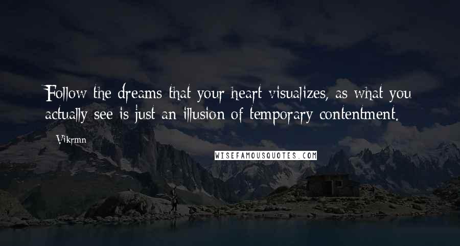 Vikrmn Quotes: Follow the dreams that your heart visualizes, as what you actually see is just an illusion of temporary contentment.