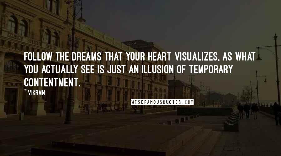 Vikrmn Quotes: Follow the dreams that your heart visualizes, as what you actually see is just an illusion of temporary contentment.