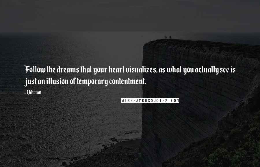 Vikrmn Quotes: Follow the dreams that your heart visualizes, as what you actually see is just an illusion of temporary contentment.