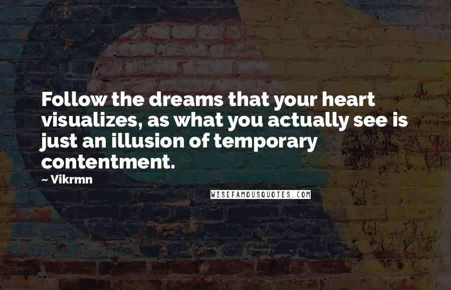 Vikrmn Quotes: Follow the dreams that your heart visualizes, as what you actually see is just an illusion of temporary contentment.