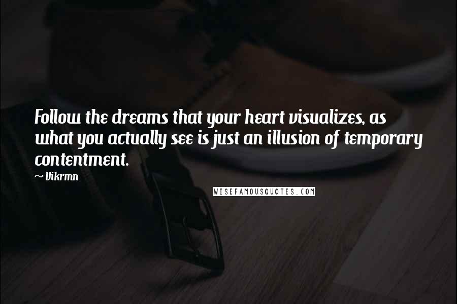 Vikrmn Quotes: Follow the dreams that your heart visualizes, as what you actually see is just an illusion of temporary contentment.