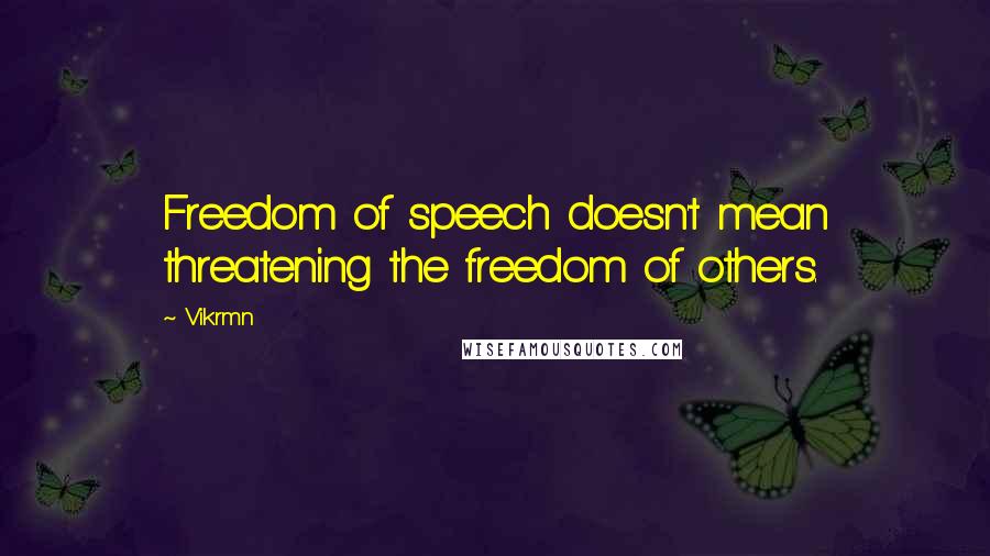 Vikrmn Quotes: Freedom of speech doesn't mean threatening the freedom of others.