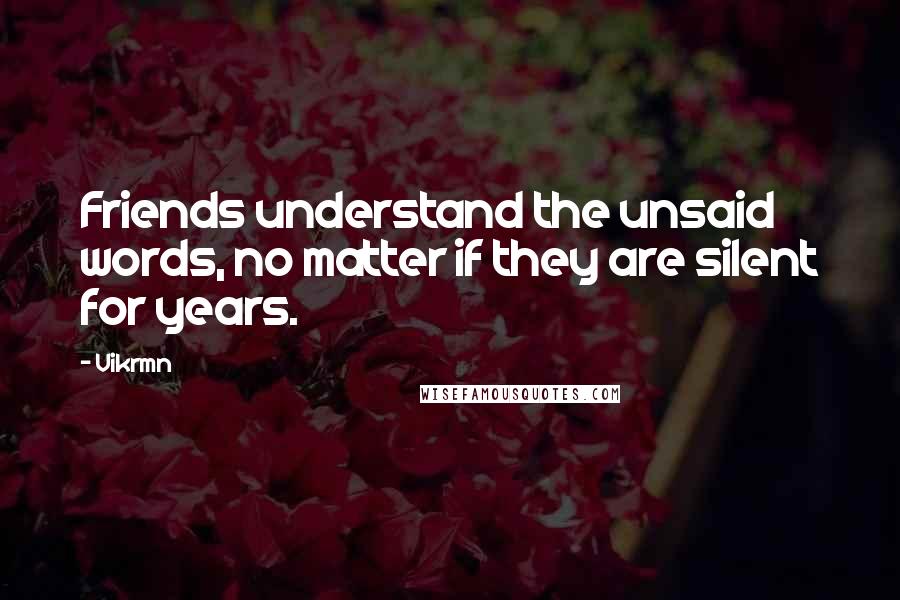 Vikrmn Quotes: Friends understand the unsaid words, no matter if they are silent for years.