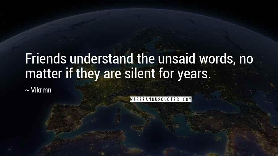 Vikrmn Quotes: Friends understand the unsaid words, no matter if they are silent for years.