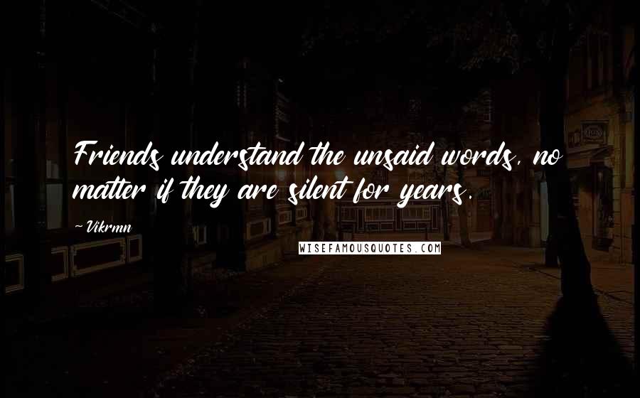 Vikrmn Quotes: Friends understand the unsaid words, no matter if they are silent for years.