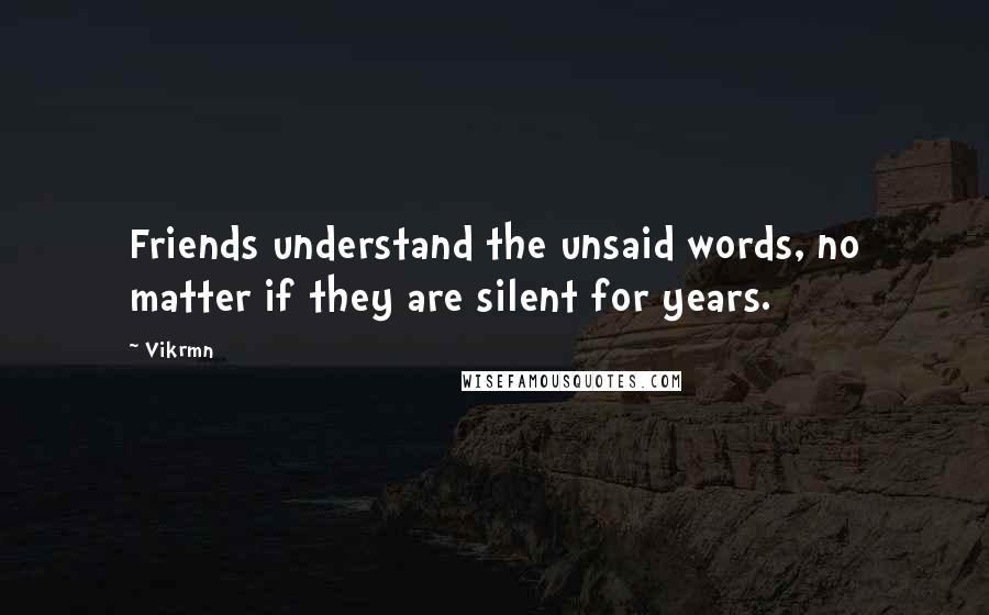 Vikrmn Quotes: Friends understand the unsaid words, no matter if they are silent for years.