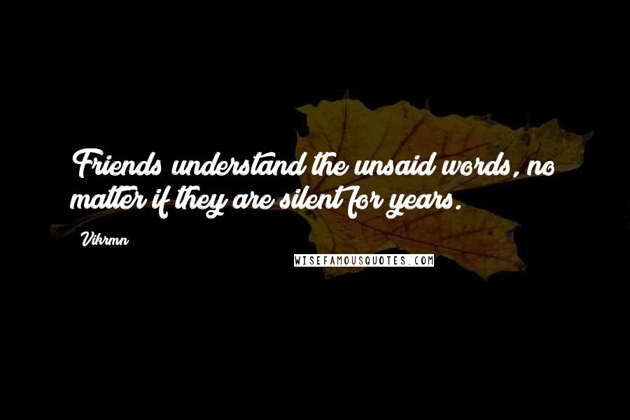 Vikrmn Quotes: Friends understand the unsaid words, no matter if they are silent for years.