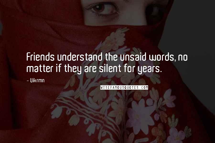 Vikrmn Quotes: Friends understand the unsaid words, no matter if they are silent for years.