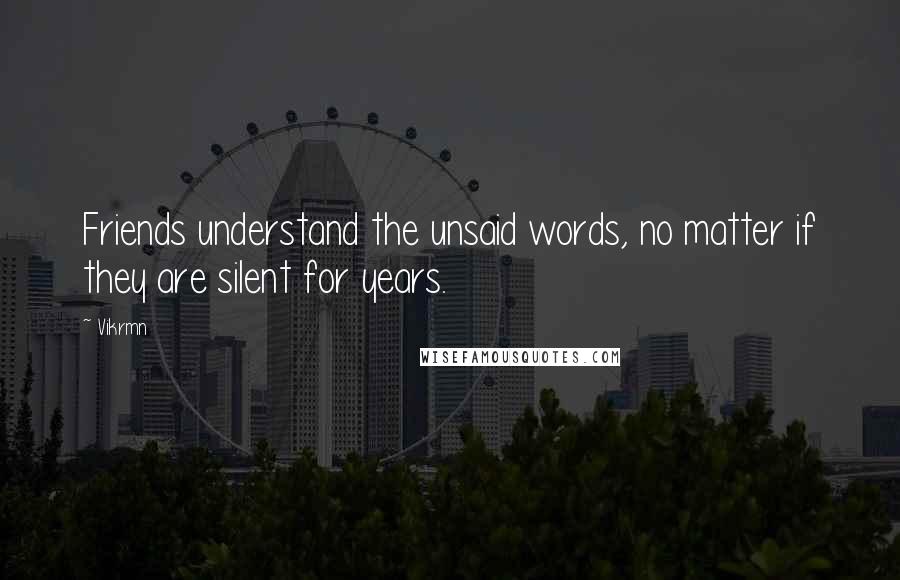 Vikrmn Quotes: Friends understand the unsaid words, no matter if they are silent for years.
