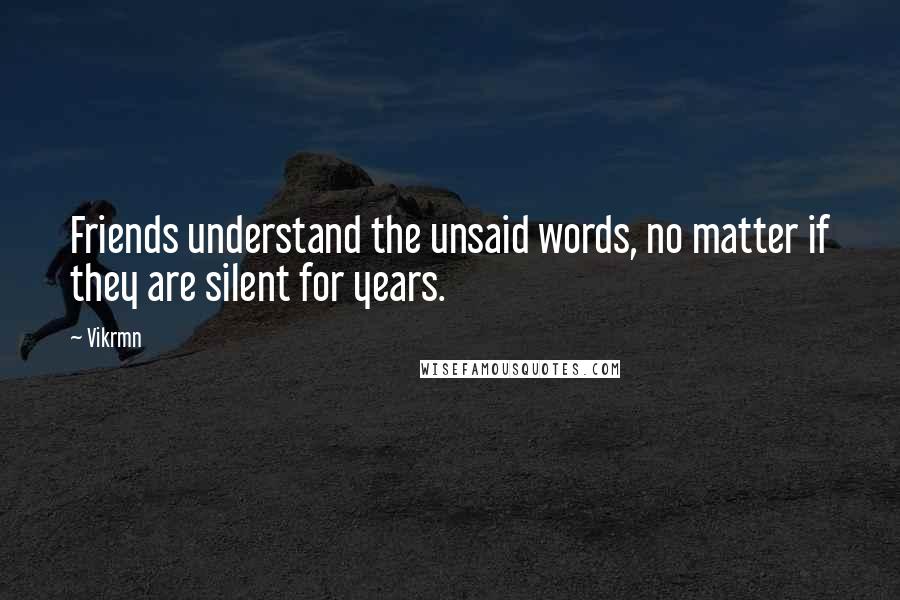Vikrmn Quotes: Friends understand the unsaid words, no matter if they are silent for years.