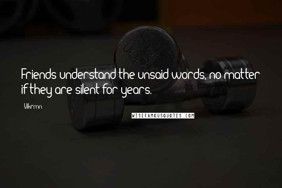 Vikrmn Quotes: Friends understand the unsaid words, no matter if they are silent for years.