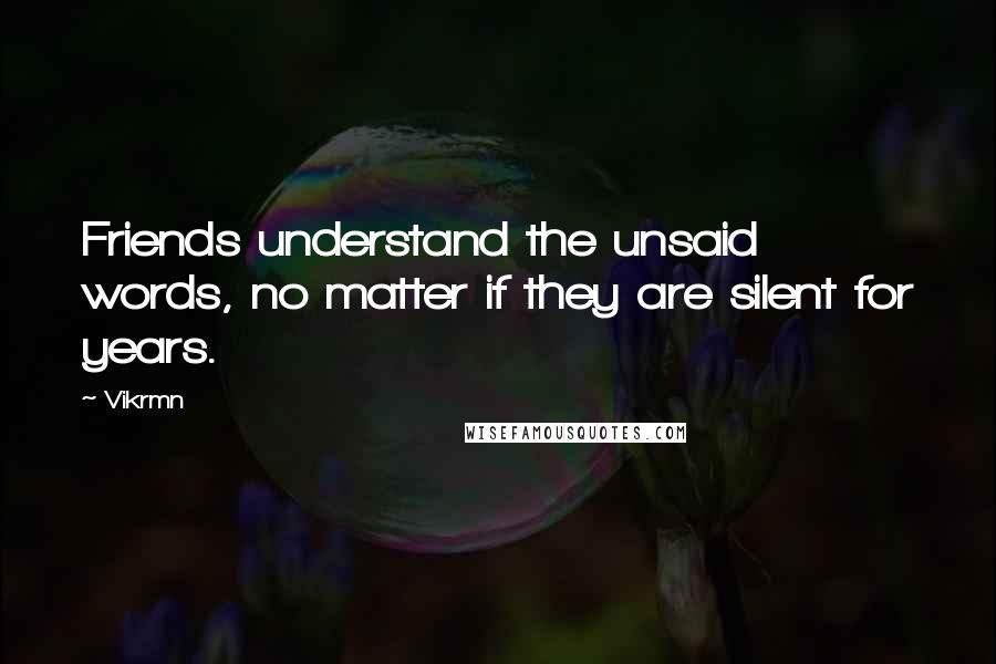 Vikrmn Quotes: Friends understand the unsaid words, no matter if they are silent for years.