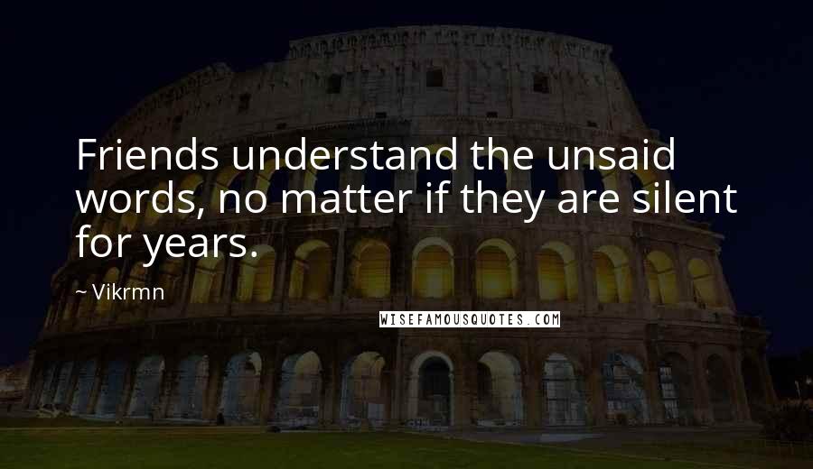 Vikrmn Quotes: Friends understand the unsaid words, no matter if they are silent for years.