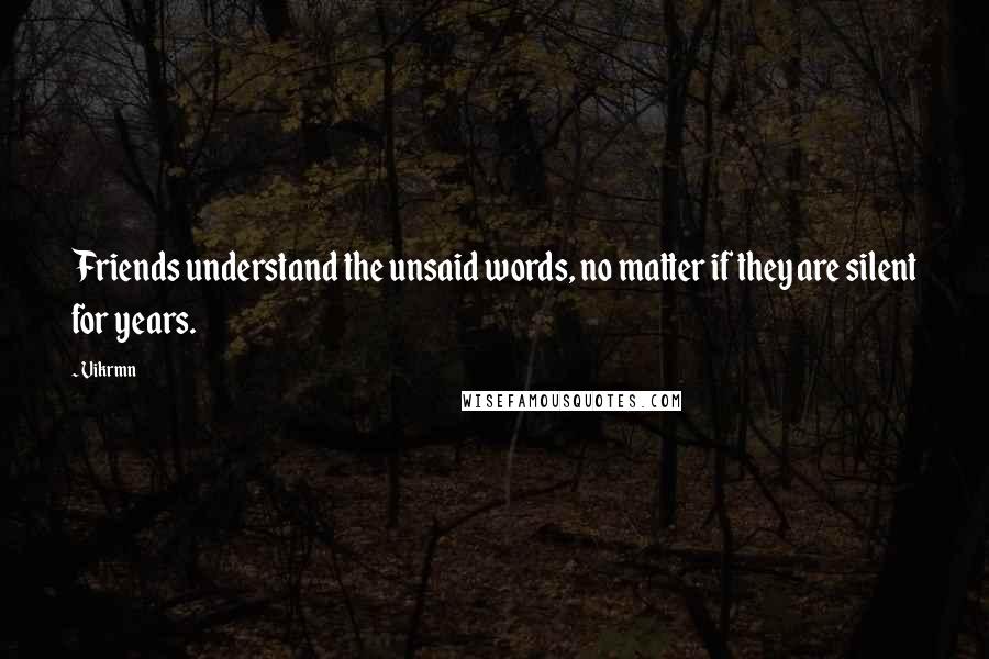 Vikrmn Quotes: Friends understand the unsaid words, no matter if they are silent for years.