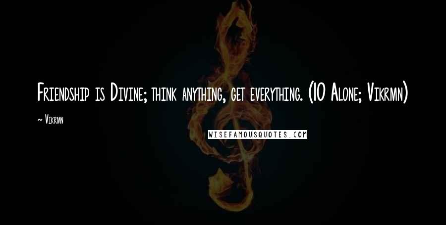 Vikrmn Quotes: Friendship is Divine; think anything, get everything. (10 Alone; Vikrmn)