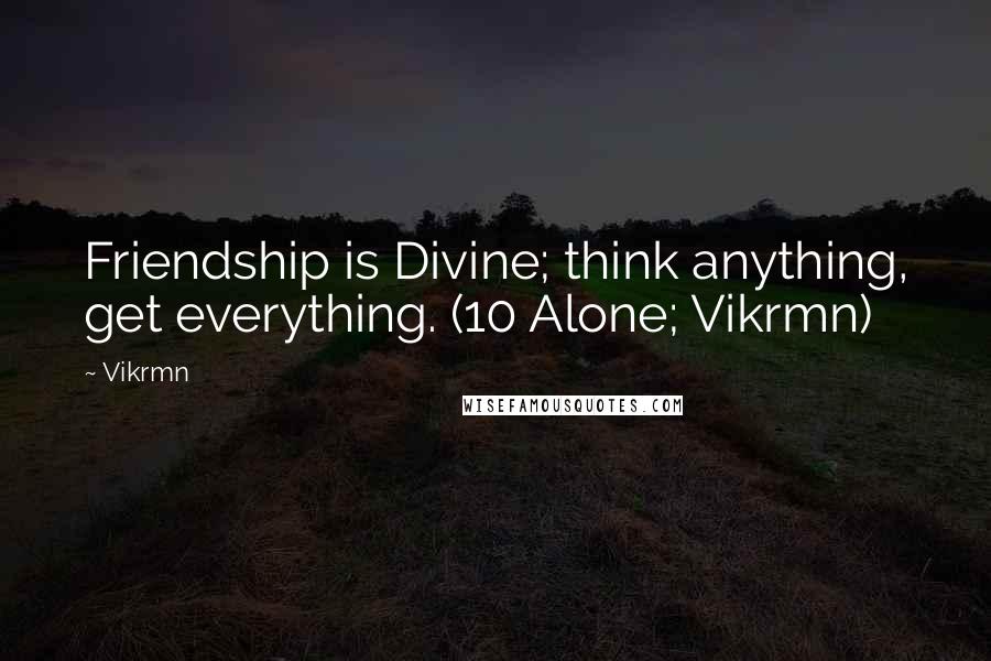 Vikrmn Quotes: Friendship is Divine; think anything, get everything. (10 Alone; Vikrmn)