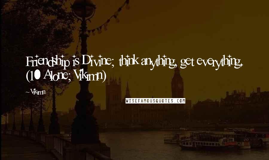 Vikrmn Quotes: Friendship is Divine; think anything, get everything. (10 Alone; Vikrmn)