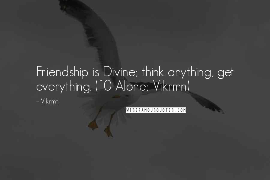 Vikrmn Quotes: Friendship is Divine; think anything, get everything. (10 Alone; Vikrmn)