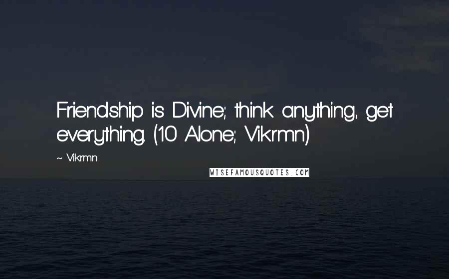 Vikrmn Quotes: Friendship is Divine; think anything, get everything. (10 Alone; Vikrmn)