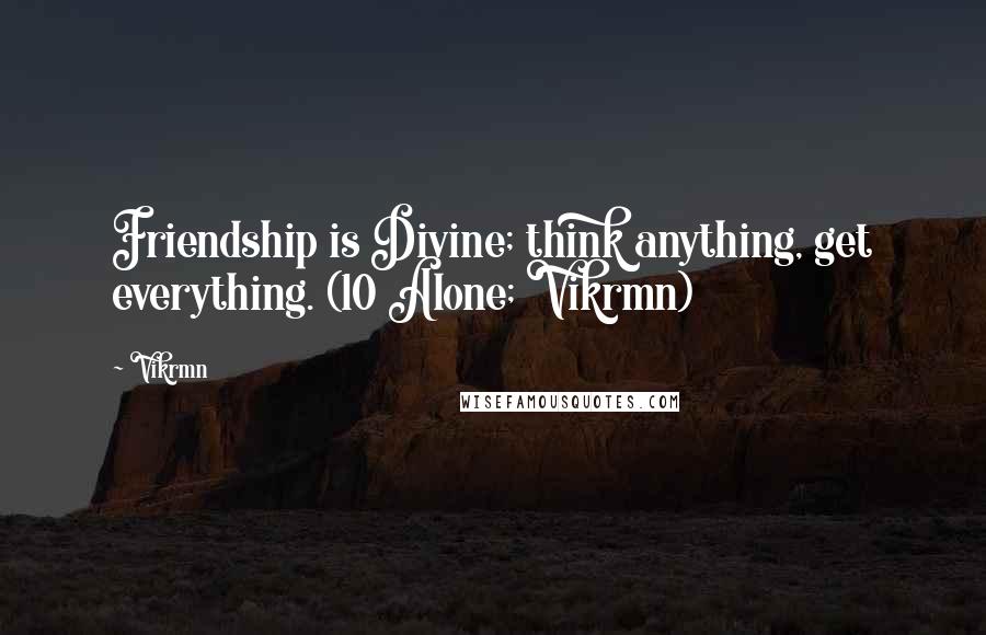 Vikrmn Quotes: Friendship is Divine; think anything, get everything. (10 Alone; Vikrmn)