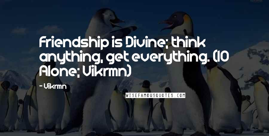 Vikrmn Quotes: Friendship is Divine; think anything, get everything. (10 Alone; Vikrmn)