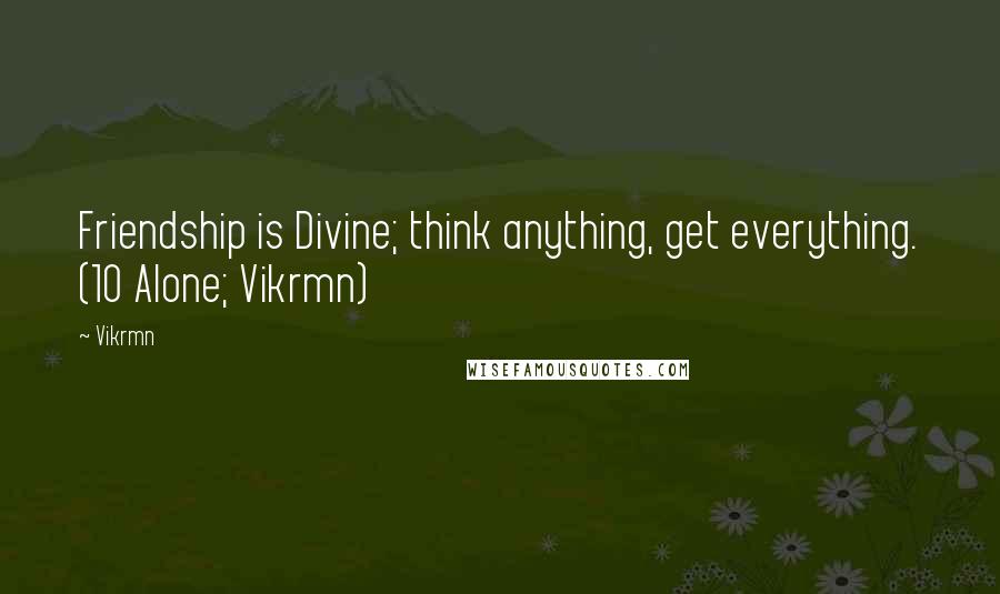 Vikrmn Quotes: Friendship is Divine; think anything, get everything. (10 Alone; Vikrmn)