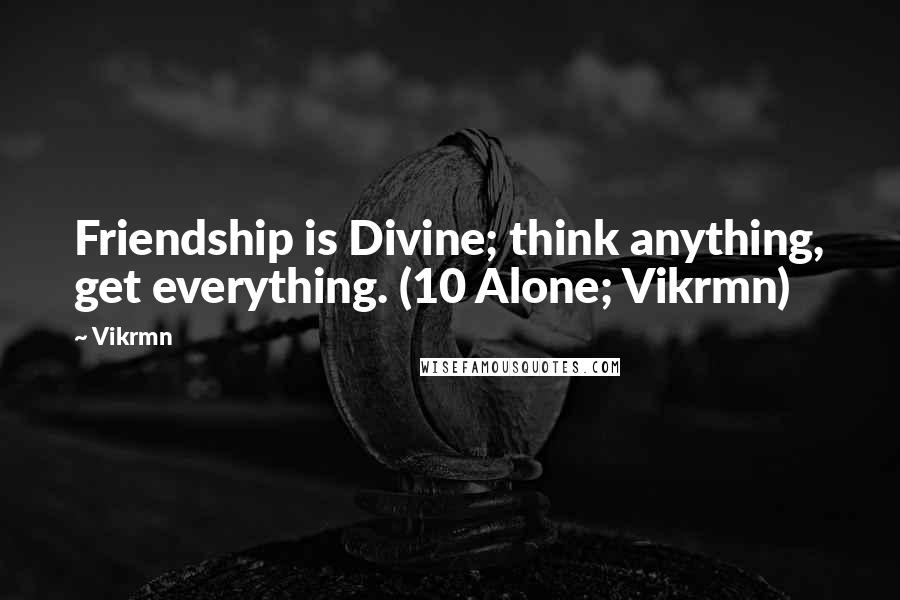 Vikrmn Quotes: Friendship is Divine; think anything, get everything. (10 Alone; Vikrmn)