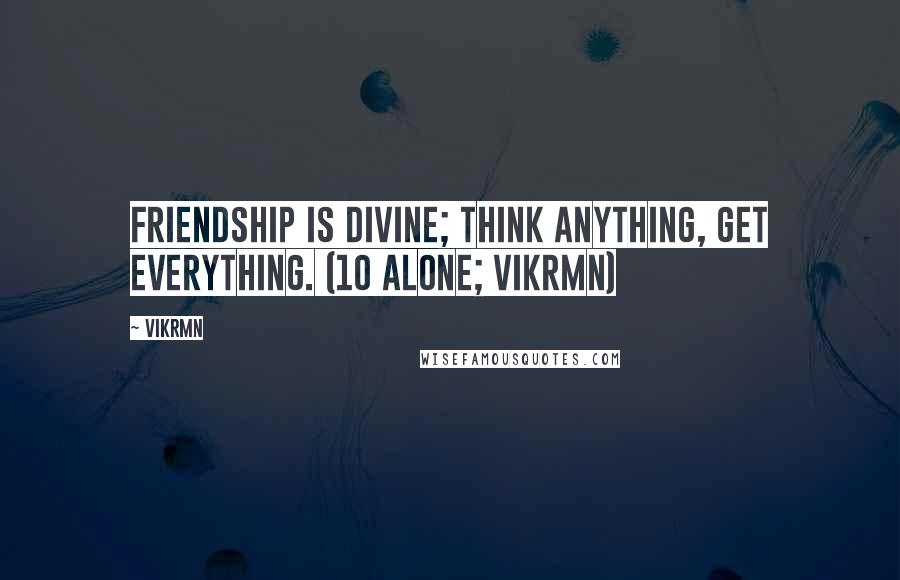 Vikrmn Quotes: Friendship is Divine; think anything, get everything. (10 Alone; Vikrmn)