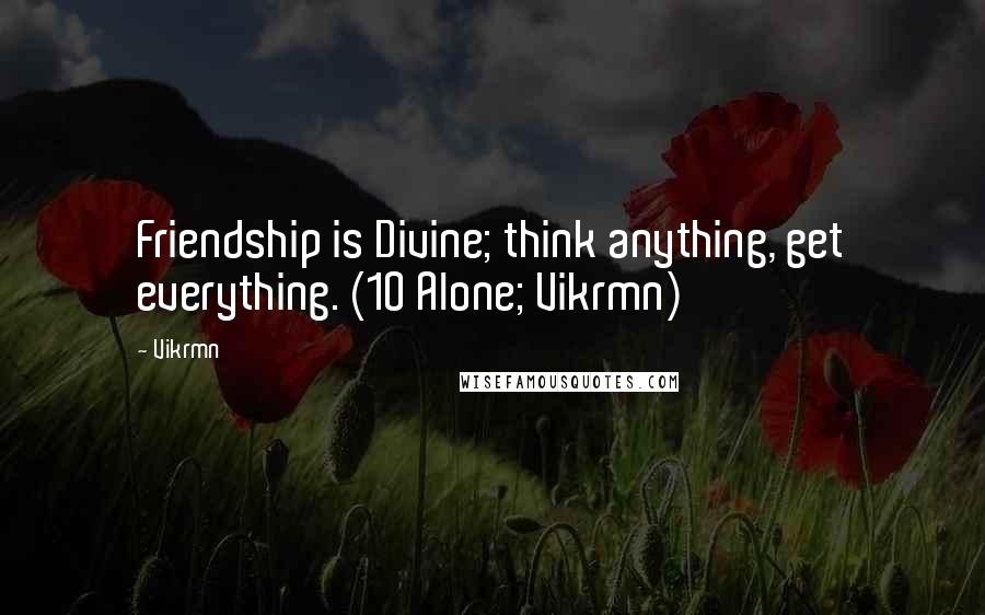 Vikrmn Quotes: Friendship is Divine; think anything, get everything. (10 Alone; Vikrmn)