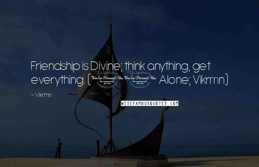 Vikrmn Quotes: Friendship is Divine; think anything, get everything. (10 Alone; Vikrmn)