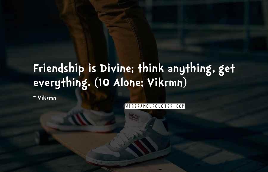 Vikrmn Quotes: Friendship is Divine; think anything, get everything. (10 Alone; Vikrmn)