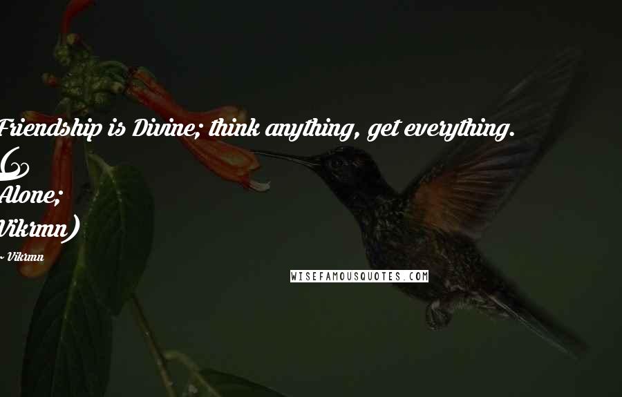 Vikrmn Quotes: Friendship is Divine; think anything, get everything. (10 Alone; Vikrmn)
