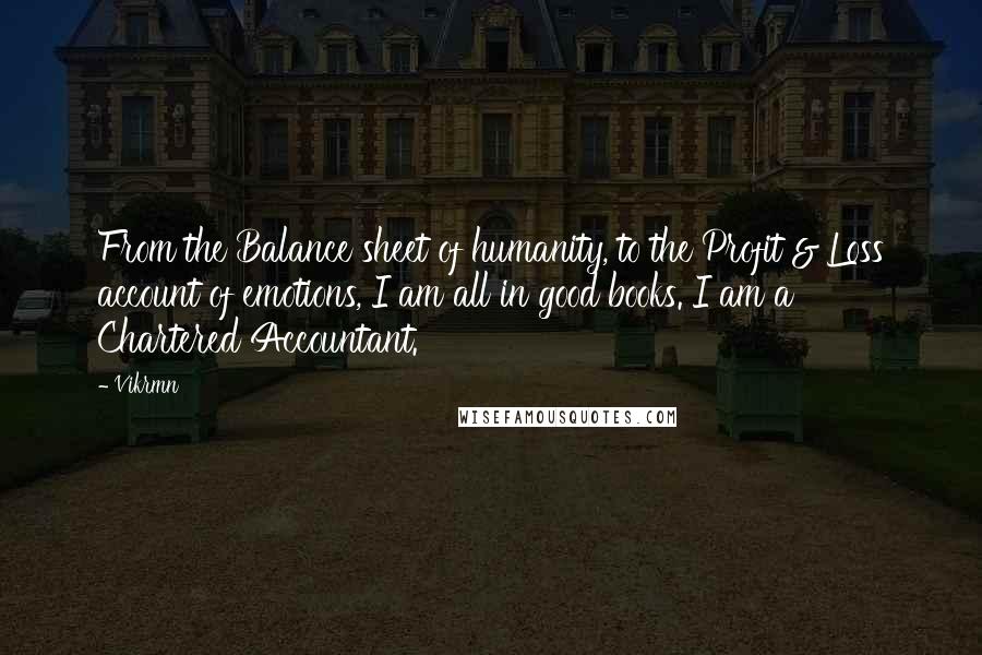 Vikrmn Quotes: From the Balance sheet of humanity, to the Profit & Loss account of emotions, I am all in good books. I am a Chartered Accountant.