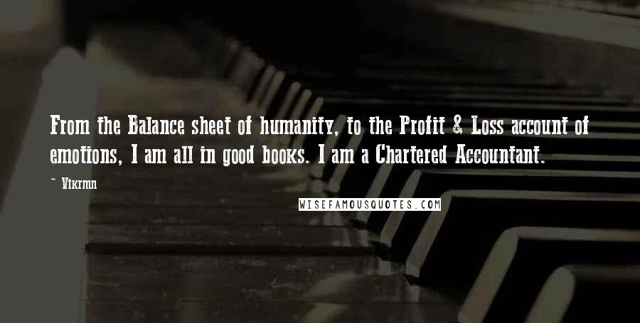 Vikrmn Quotes: From the Balance sheet of humanity, to the Profit & Loss account of emotions, I am all in good books. I am a Chartered Accountant.