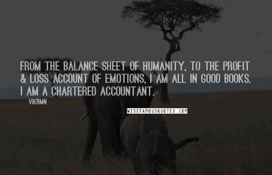 Vikrmn Quotes: From the Balance sheet of humanity, to the Profit & Loss account of emotions, I am all in good books. I am a Chartered Accountant.