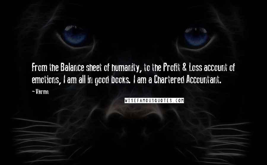 Vikrmn Quotes: From the Balance sheet of humanity, to the Profit & Loss account of emotions, I am all in good books. I am a Chartered Accountant.