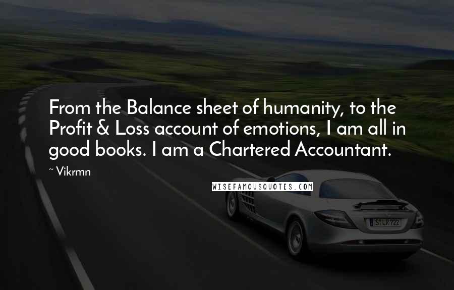 Vikrmn Quotes: From the Balance sheet of humanity, to the Profit & Loss account of emotions, I am all in good books. I am a Chartered Accountant.