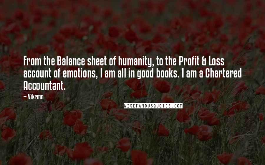 Vikrmn Quotes: From the Balance sheet of humanity, to the Profit & Loss account of emotions, I am all in good books. I am a Chartered Accountant.
