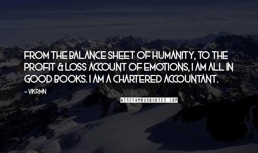 Vikrmn Quotes: From the Balance sheet of humanity, to the Profit & Loss account of emotions, I am all in good books. I am a Chartered Accountant.