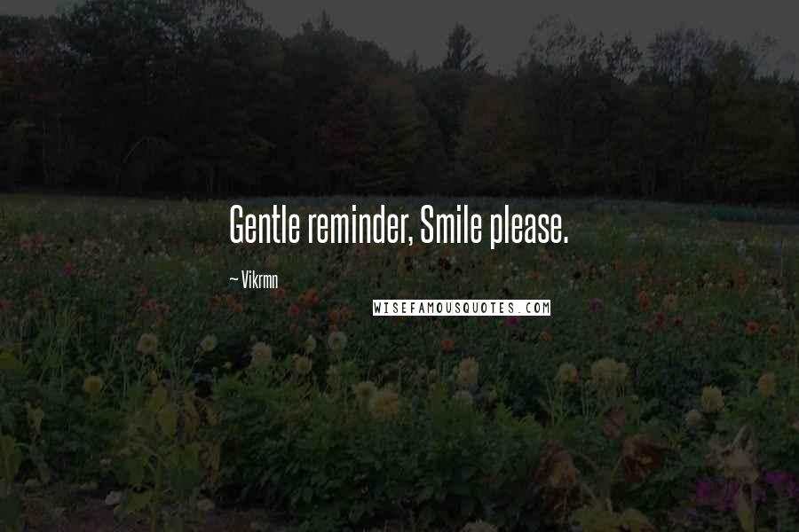 Vikrmn Quotes: Gentle reminder, Smile please.