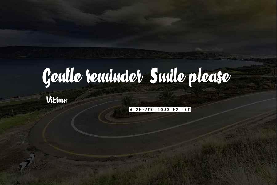 Vikrmn Quotes: Gentle reminder, Smile please.