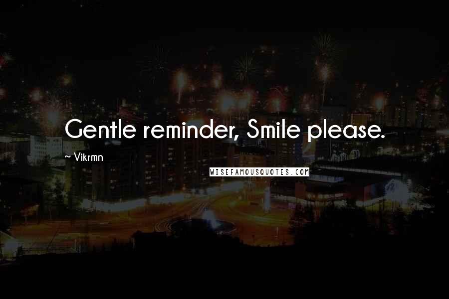 Vikrmn Quotes: Gentle reminder, Smile please.
