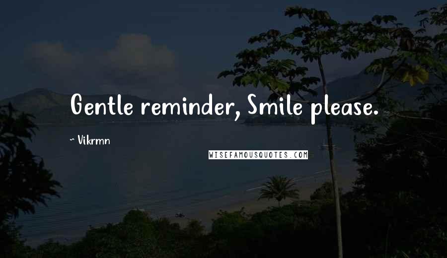 Vikrmn Quotes: Gentle reminder, Smile please.