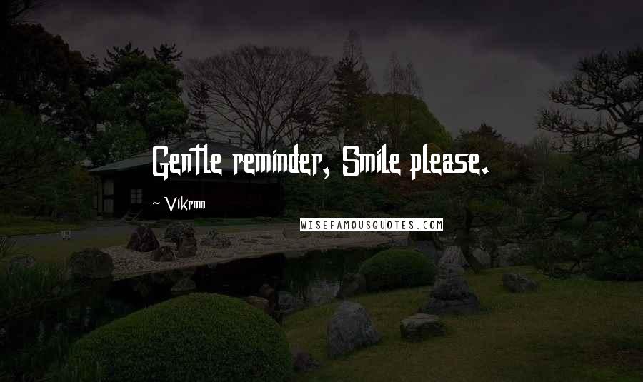 Vikrmn Quotes: Gentle reminder, Smile please.