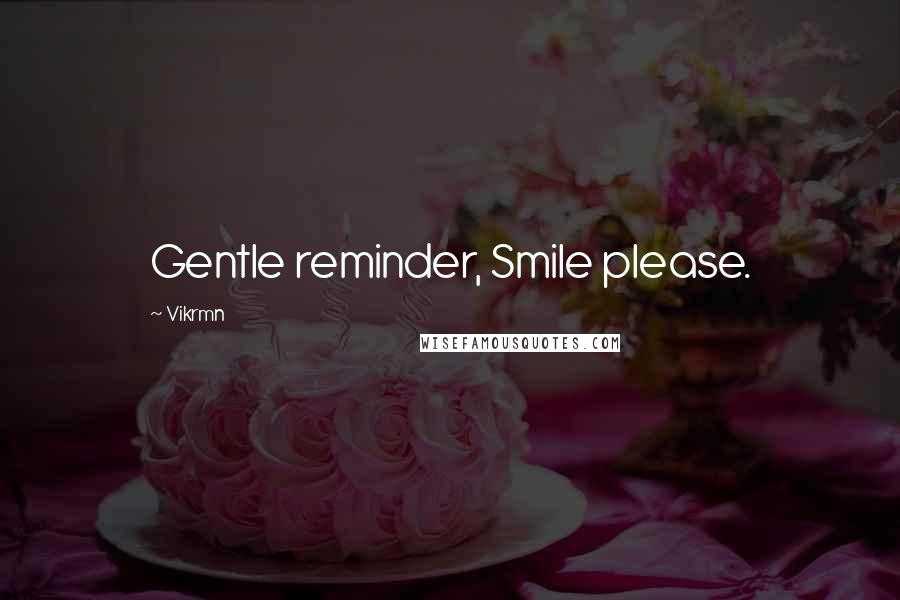 Vikrmn Quotes: Gentle reminder, Smile please.