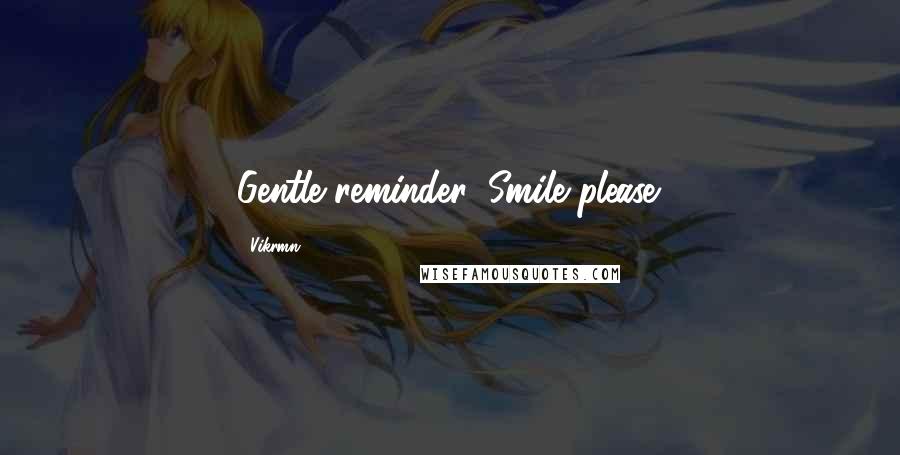 Vikrmn Quotes: Gentle reminder, Smile please.