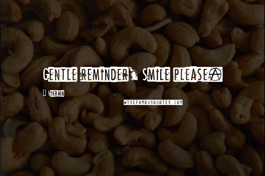 Vikrmn Quotes: Gentle reminder, Smile please.